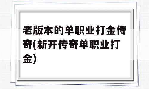 老版本的单职业打金传奇(新开传奇单职业打金)